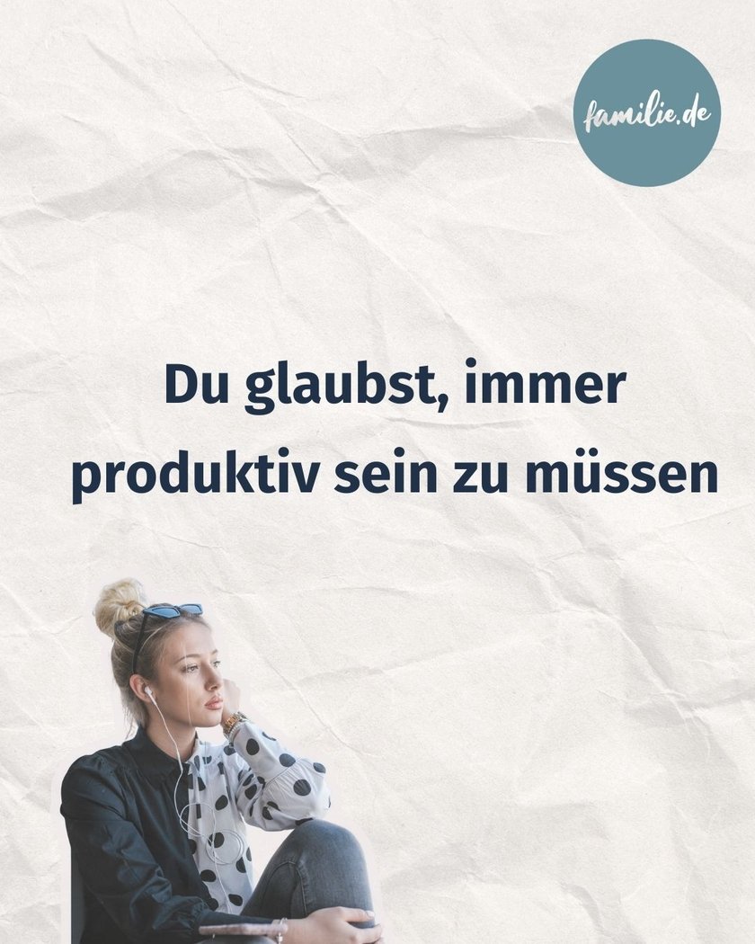 Du glaubst, immer produktiv sein zu müssen