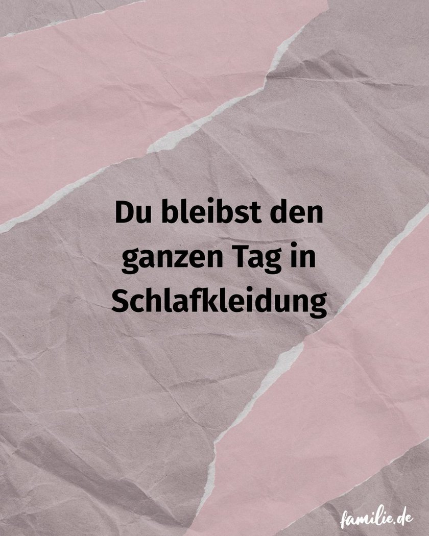 Du bleibst den ganzen Tag in Schlafkleidung