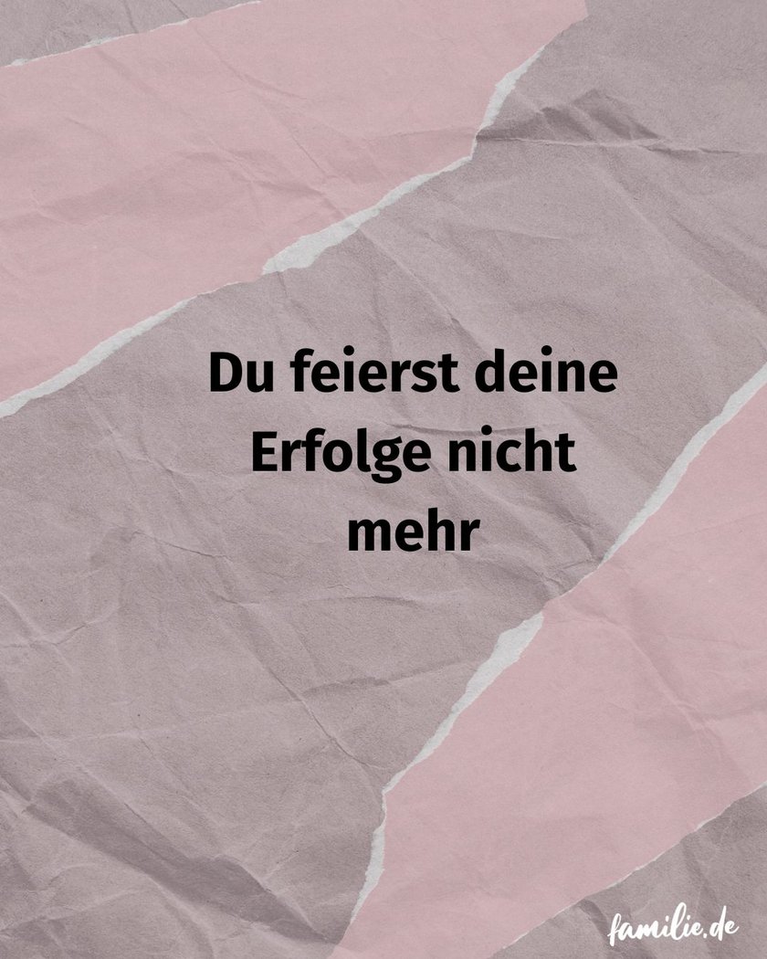 Du feierst deine Erfolge nicht mehr