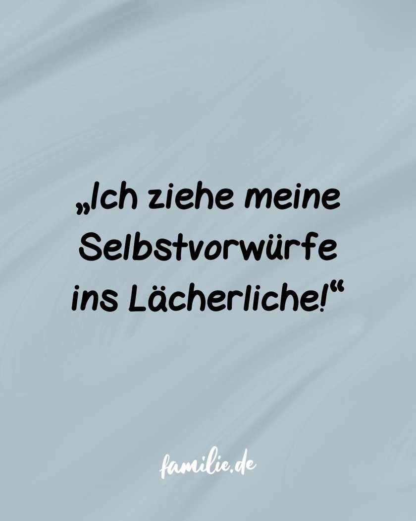 Ich ziehe meine Selbstvorwürfe ins Lächerliche